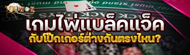 เกมไพ่แบล็คแจ็ค กับโป๊กเกอร์ต่างกันตรงไหน?
