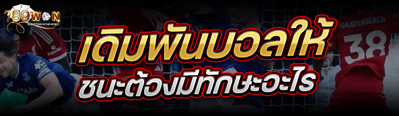 เดิมพันบอล ให้ชนะต้องมีทักษะอะไร