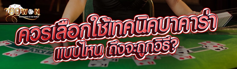 ควรเลือกใช้เทคนิคบาคาร่าแบบไหน ถึงจะถูกวิธี?